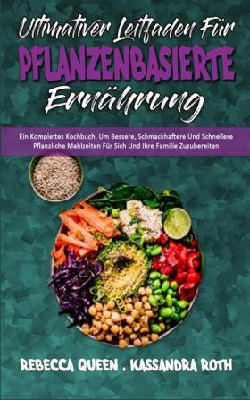 Ultimativer Leitfaden Fur Pflanzenbasierte Ernahrung: Ein Komplettes Kochbuch Um Bessere Schmackhaftere Und Schnellere Pflanzliche Mahlzeiten Für ... Guide To Plant Based Diet) (German Version)