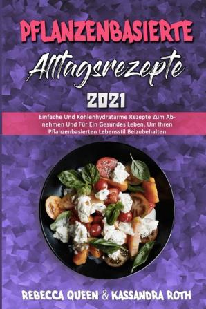 Pflanzenbasierte Alltagsrezepte 2021: Einfache Und Kohlenhydratarme Rezepte Zum Abnehmen Und Für Ein Gesundes Leben Um Ihren Pflanzenbasierten ... Based Everyday Recipes 2021) (German Version)