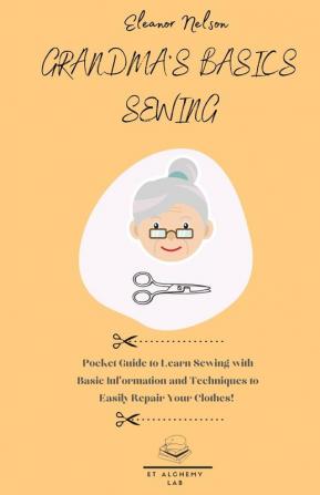 Grandma's Basics Sewing: Pocket Guide to Learn Sewing with Basic Information and Techniques to Easily Repair Your Clothes!