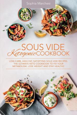 Sous Vide Ketogenic Cookbook: Low-carb High-fat Satisfying Sous Vide Recipes. The Ultimate Keto Cookbook to fix Your Metabolism Lose Weight and Stay Healthy.