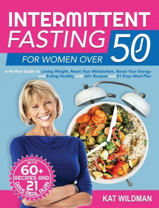 Intermittent Fasting Bible for Women over 50: A Perfect Guide to Losing Weight Reset Your Metabolism Boost Your Energy and Eating Healthy with 60+ Recipes and 21 Days Meal Plan