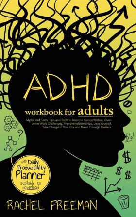 ADHD Workbook for Adults: Myths and Facts Tips and Tools to Improve Concentration Overcome Work Challenges Improve relationships Take Charge of Your Life and Break Through Barriers.