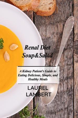 Renal Diet Soup&Salad: A Kidney Patient's Guide to Eating Delicious Simple and Healthy Meals