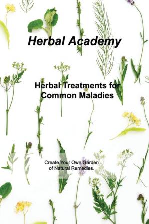 Herbal Treatments for Common Maladies: Create Your Own Garden of Natural Remedies.