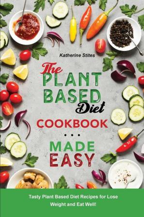 The Plant-Based Diet Cookbook Made Easy: Tasty Plant Based Diet Recipes for Lose Weight and Eat Well!