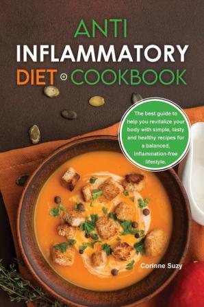 Anti-Inflammatory Diet Cookbook: The best guide to help you revitalize your body with simple tasty and healthy recipes for a balanced inflammation-free lifestyle.