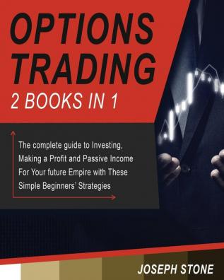 Options Trading: The complete guide to Investing Making a Profit and Passive Income For Your future Empire with These Simple Beginners' Strategies: 3 (Business)