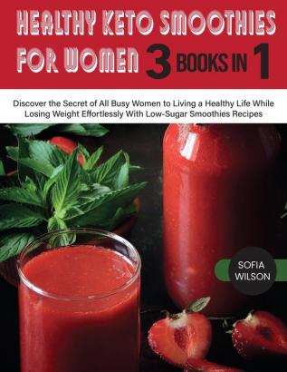 Healthy Keto Smoothies for Women: Discover the Secret of All Busy Women to Living a Healthy Life While Losing Weight Effortlessly With Low-Sugar Smoothies Recipes: 7