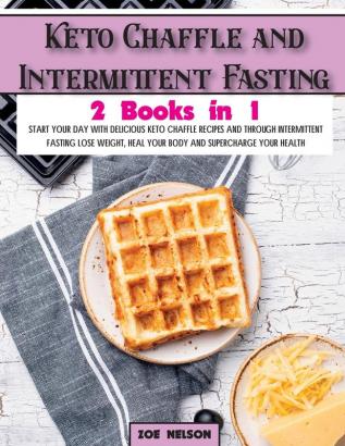 Keto Chaffle and Intermittent Fasting: Start Your day With Delicious Keto Chaffle Recipes and Through Intermittent Fasting Lose Weight Heal Your Body and Supercharge Your Health: 4 (Healthy Cookbook)