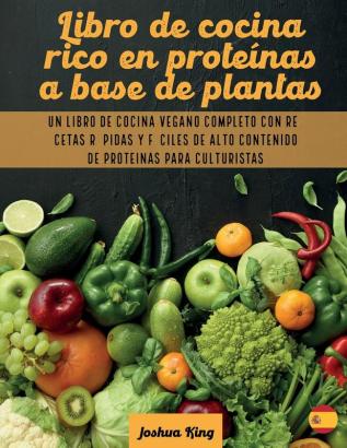 Libro de cocina rico en proteinas a base de plantas: Un libro de cocina vegano completo con recetas rápidas y fáciles de alto contenido de proteínas para culturistas: 2 (Vegan Cookbook)