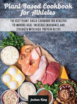 Plant-Based Cookbook for Athletes: The Best Plant-Based Cookbook For Athletes To Improve Heal Increase Endurance and Strength With High-Protein Recipes: 3A (Vegan Cookbook)