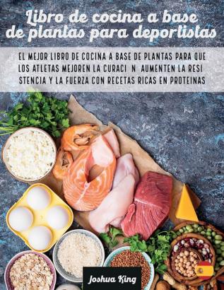 Libro de cocina a base de plantas para deportistas: El mejor libro de cocina a base de plantas para que los atletas mejoren la curación aumenten la ... ricas en proteínas: 4 (Vegan Cookbook)