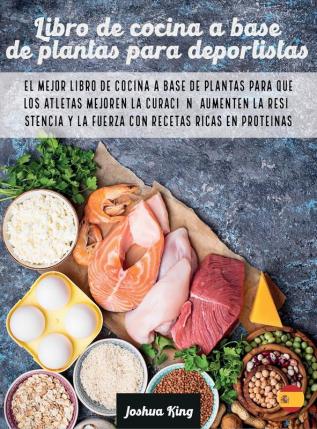 Libro de cocina a base de plantas para deportistas: El mejor libro de cocina a base de plantas para que los atletas mejoren la curación aumenten la ... ricas en proteínas: 4A (Vegan Cookbook)