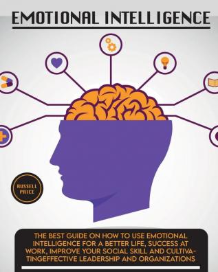 Emotional Intelligence: The Best Guide on How To Use Emotional Intelligence For a Better Life Success At Work Improve Your Social Skill and ... Leadership and Organizations: 4 (Self Help)