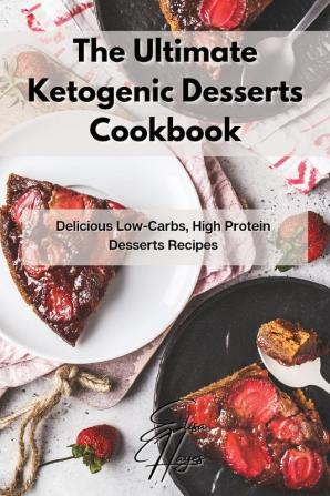 The Ultimate Ketogenic Desserts Cookbook: Delicious Low-Carbs High Protein Desserts Recipes