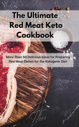 The Ultimate Red Meat Keto Cookbook: More Than 50 Delicious Ideas for Preparing Red Meat Dishes for the Ketogenic Diet