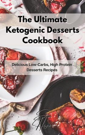 The Ultimate Ketogenic Desserts Cookbook: Delicious Low-Carbs High Protein Desserts Recipes