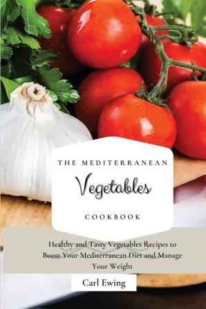 The Mediterranean Vegetables Cookbook: Healthy and Tasty Vegetables Recipes to Boost Your Mediterranean Diet and Manage Your Weight