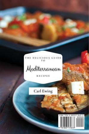 The Delicious Guide to Mediterranean Recipes: A Complete Collection of Amazing Mediterranean Recipes to Boost Your Appetite and Satisfy Your Taste