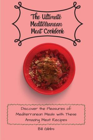 The Ultimate Mediterranean Meat Cookbook: Discover the Pleasures of Mediterranean Meals with These Amazing Meat Recipes