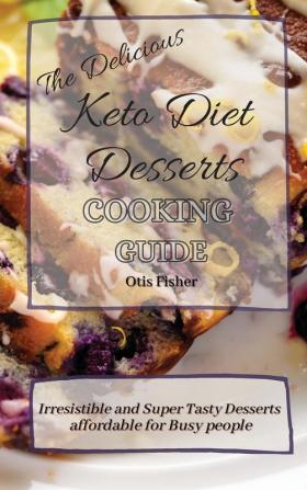 The Delicious Keto Diet Desserts Cooking Guide: Irresistible and Super Tasty Desserts affordable for Busy people