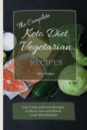 The Complete Keto Diet Vegetarian Recipes: Low Carb and Fast Recipes to Burn Fast and Boost your Metabolism