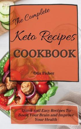 The Complete Keto Recipes Cookbook: Quick and Easy Recipes To Boost Your Brain and Improve Your Health