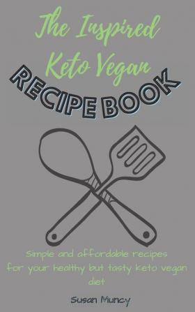 The Inspired Keto Vegan Recipe Book: Simple and affordable recipes for your healthy but tasty keto vegan diet