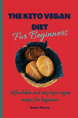 The Keto Vegan Diet for beginners: Affordable and easy keto vegan recipes for beginners