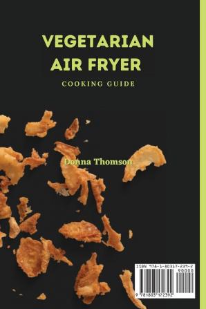 Vegetarian Air Fryer Cooking Guide: A Comprehensive Collection of Quick and Easy Recipes for a Vegetarian Diet Using your Air Fryer