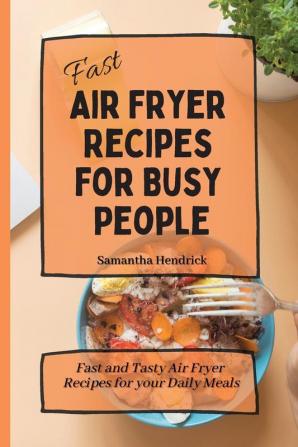 Fast Air Fryer Recipes for Busy People: Fast and Tasty Air Fryer Recipes for your Daily Meals