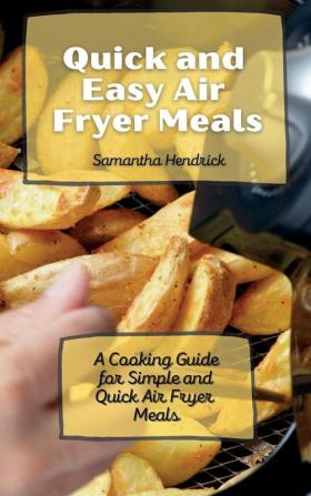 Quick and Easy Air Fryer Meals: A Cooking Guide for Simple and Quick Air Fryer Meals