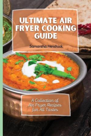 Ultimate Air Fryer Cooking Guide: A Collection of Air Fryer Recipes for All Tastes