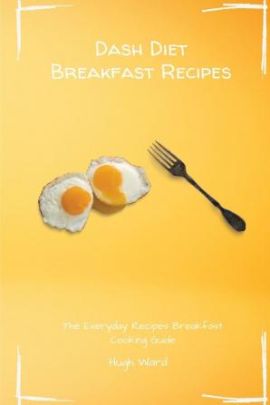 Dash Diet Breakfast Recipes: The Everyday Recipes Breakfast Cooking Guide