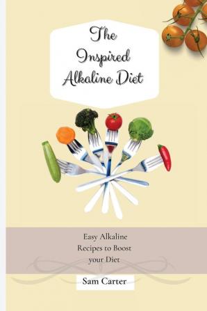 The Inspired Alkaline Diet: Easy Alkaline Recipes to Boost your Diet