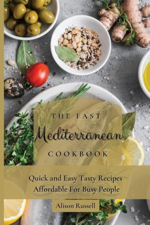 The Fast Mediterranean Cookbook: Quick and Easy Tasty Recipes Affordable For Busy People