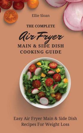 The Complete Air Fryer Main & Side Dish Cooking Guide: Easy Air Fryer Main & Side Dish Recipes For Weight Loss