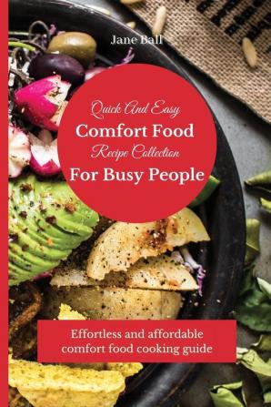 Quick And Easy Comfort Food Recipe Collection For Busy People: Effortless and affordable comfort food cooking guide