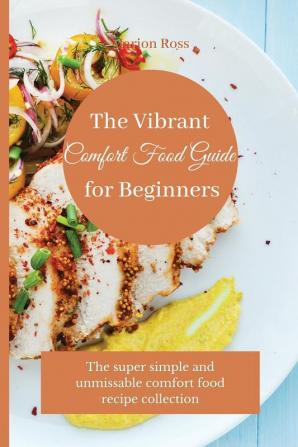 The Vibrant Comfort Food Guide for Beginners: The super simple and unmissable comfort food recipe collection