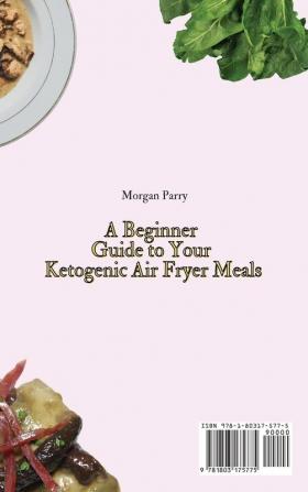 A Beginner Guide to Your Ketogenic Air Fryer Meals: Boost Your Metabolism and Enjoy Your Meals with Incredibly Tasty Ketogenic Air Fryer Dishes