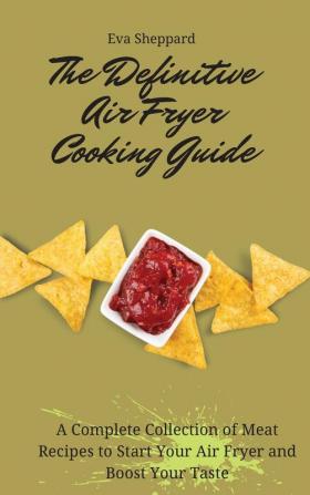 The Definitive Air Fryer Cooking Guide: A Complete Collection of Meat Recipes to Start Your Air Fryer and Boost Your Taste