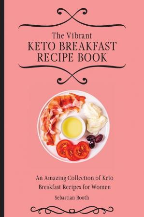 The Vibrant Keto Breakfast Recipe Book: An Amazing Collection of Keto Breakfast Recipes for Women