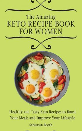 The Amazing Keto Recipe Book for Women: Healthy and Tasty Keto Recipes to Boost Your Meals and Improve Your Lifestyle