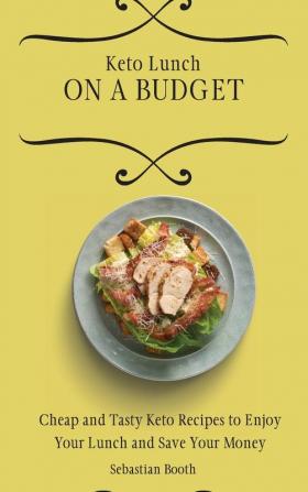 Keto Lunch on a Budget: Cheap and Tasty Keto Recipes to Enjoy Your Lunch and Save Your Money