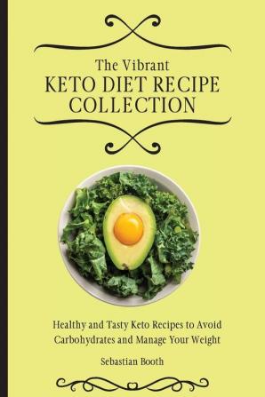 The Vibrant Keto Diet Recipe Collection: Healthy and Tasty Keto Recipes to Avoid Carbohydrates and Manage Your Weight