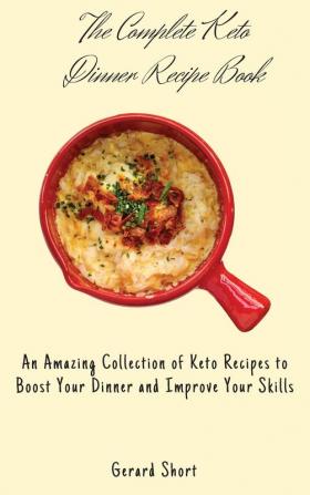 The Complete Keto Dinner Recipe Book: An Amazing Collection of Keto Recipes to Boost Your Dinner and Improve Your Skills