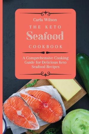 The Keto Seafood Cookbook: A Comprehensive Cooking Guide for Delicious Keto Seafood Recipes