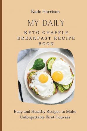 My Daily Keto Chaffle Breakfast Recipe Book: Easy and Healthy Recipes to Make Unforgettable First Courses