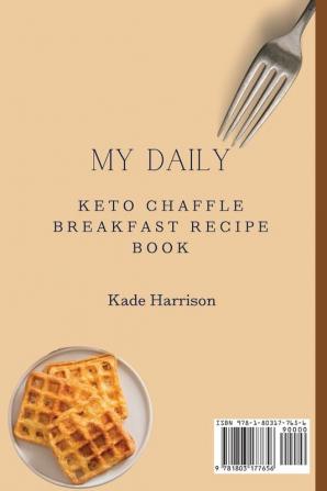 My Daily Keto Chaffle Breakfast Recipe Book: Easy and Healthy Recipes to Make Unforgettable First Courses