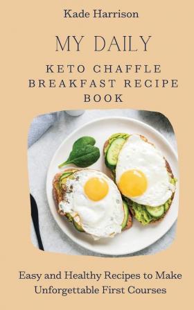 My Daily Keto Chaffle Breakfast Recipe Book: Easy and Healthy Recipes to Make Unforgettable First Courses